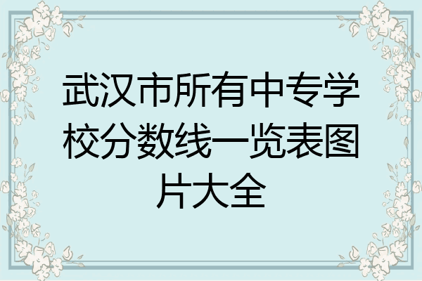 武汉市所有中专学校分数线一览表图片大全