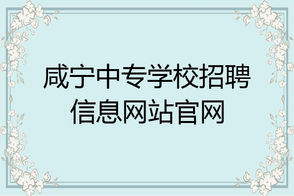 咸宁中专学校招聘信息网站官网
