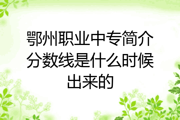 鄂州职业中专简介分数线是什么时候出来的
