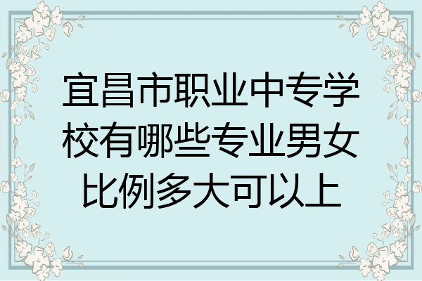 宜昌市职业中专学校有哪些专业男女比例多大可以上