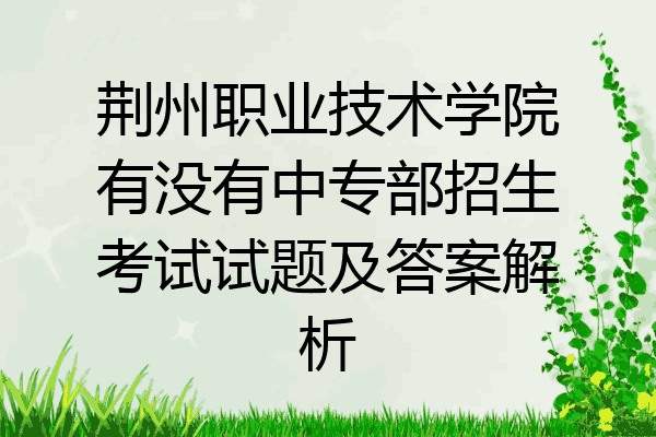 荆州职业技术学院有没有中专部招生考试试题及答案解析