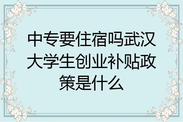 中专要住宿吗武汉大学生创业补贴政策是什么