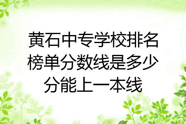 黄石中专学校排名榜单分数线是多少分能上一本线