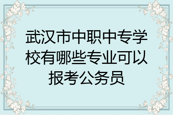 武汉市中职中专学校有哪些专业可以报考公务员
