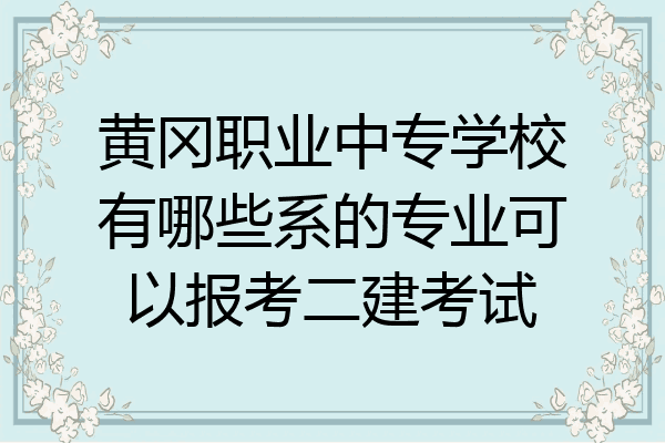 黄冈职业中专学校有哪些系的专业可以报考二建考试