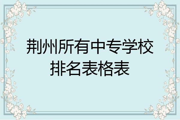 荆州所有中专学校排名表格表