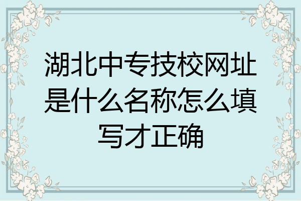 湖北中专技校网址是什么名称怎么填写才正确