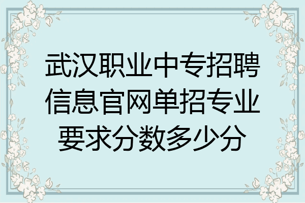 武汉职业中专招聘信息官网单招专业要求分数多少分