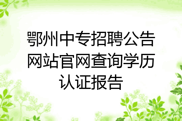 鄂州中专招聘公告网站官网查询学历认证报告