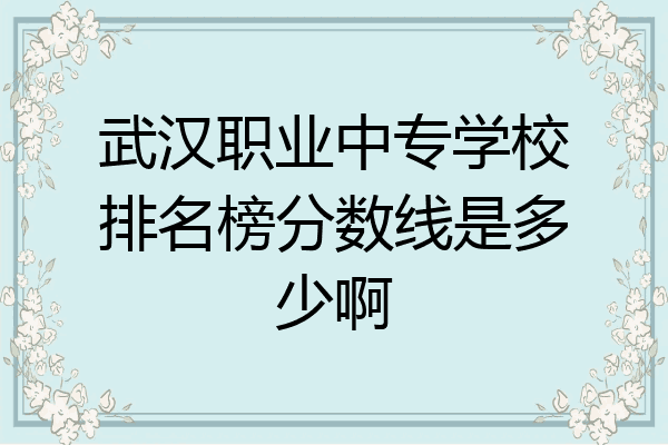 武汉职业中专学校排名榜分数线是多少啊