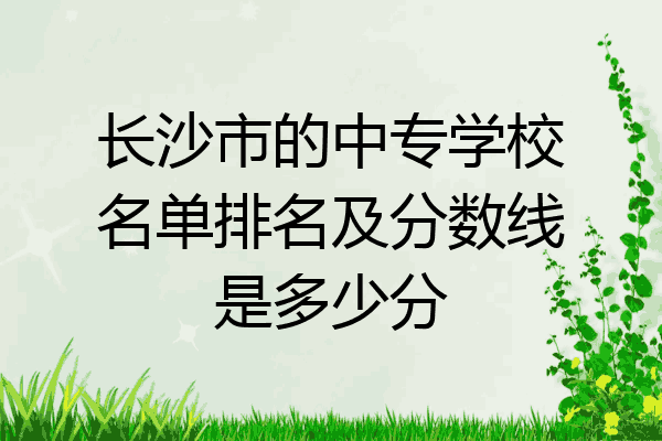 长沙市的中专学校名单排名及分数线是多少分