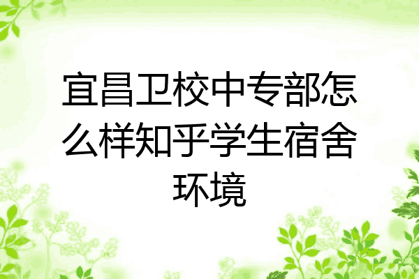 宜昌卫校中专部怎么样知乎学生宿舍环境