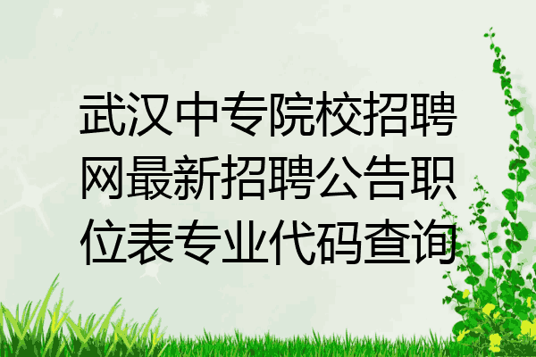 武汉中专院校招聘网最新招聘公告职位表专业代码查询