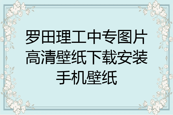 罗田理工中专图片高清壁纸下载安装手机壁纸