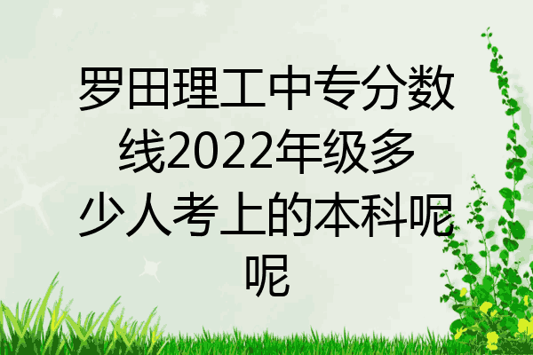 罗田理工中专分数线2022年级多少人考上的本科呢呢