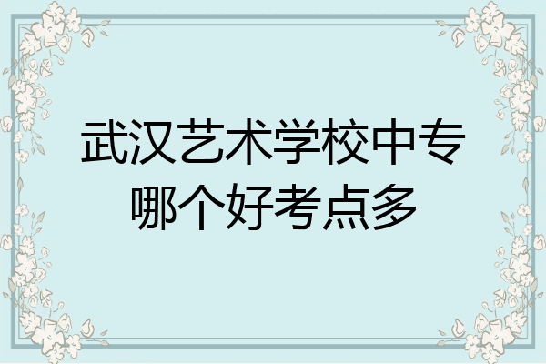 武汉艺术学校中专哪个好考点多