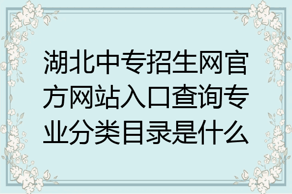 湖北中专招生网官方网站入口查询专业分类目录是什么