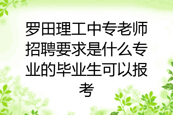 罗田理工中专老师招聘要求是什么专业的毕业生可以报考