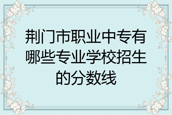 荆门市职业中专有哪些专业学校招生的分数线
