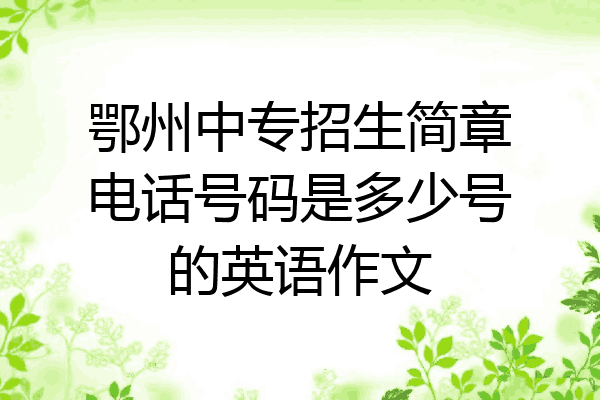 鄂州中专招生简章电话号码是多少号的英语作文