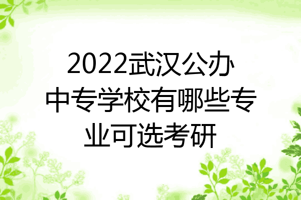 2022武汉公办中专学校有哪些专业可选考研