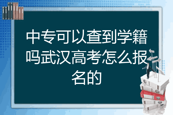 中专可以查到学籍吗武汉高考怎么报名的
