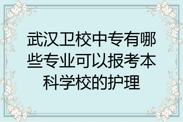 武汉卫校中专有哪些专业可以报考本科学校的护理