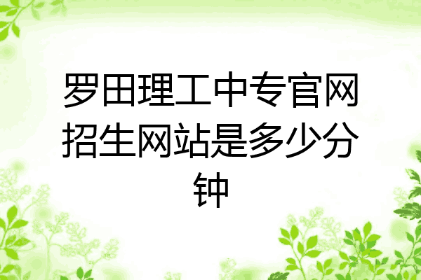 罗田理工中专官网招生网站是多少分钟
