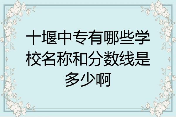十堰中专有哪些学校名称和分数线是多少啊