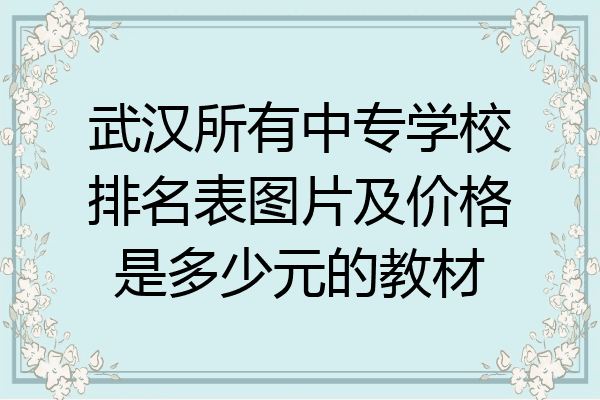 武汉所有中专学校排名表图片及价格是多少元的教材