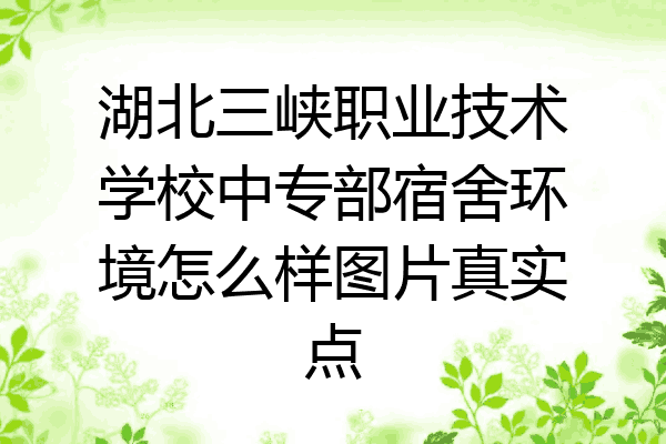 湖北三峡职业技术学校中专部宿舍环境怎么样图片真实点