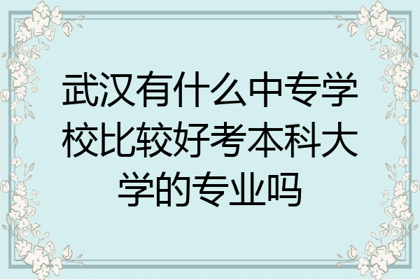 武汉有什么中专学校比较好考本科大学的专业吗
