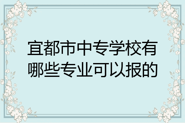 宜都市中专学校有哪些专业可以报的