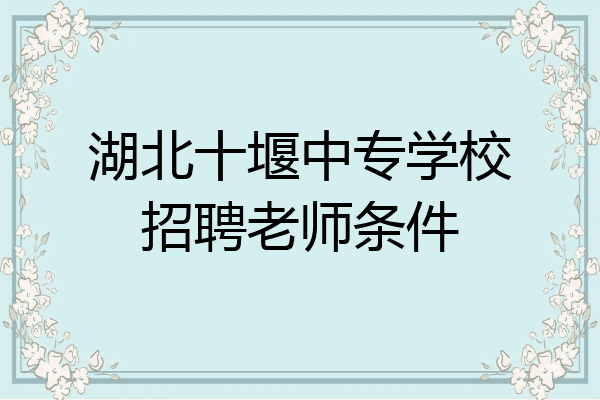 湖北十堰中专学校招聘老师条件