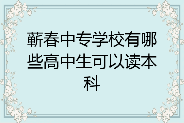 蕲春中专学校有哪些高中生可以读本科