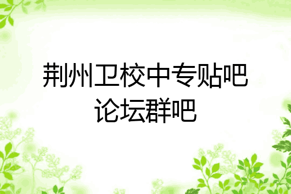 荆州卫校中专贴吧论坛群吧