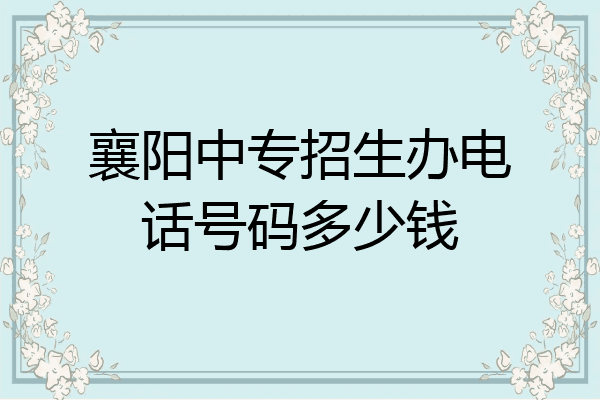 襄阳中专招生办电话号码多少钱
