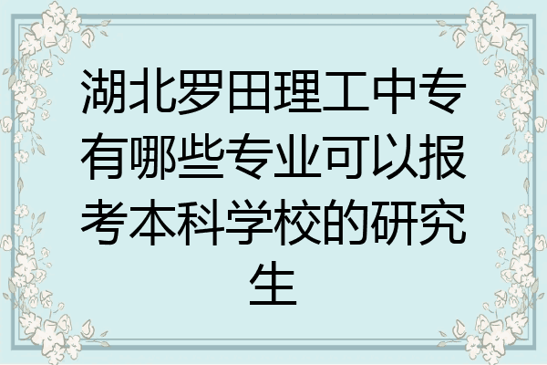 湖北罗田理工中专有哪些专业可以报考本科学校的研究生