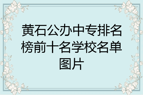 黄石公办中专排名榜前十名学校名单图片