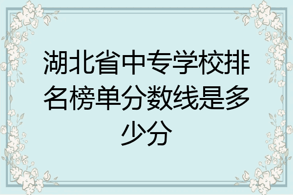 湖北省中专学校排名榜单分数线是多少分