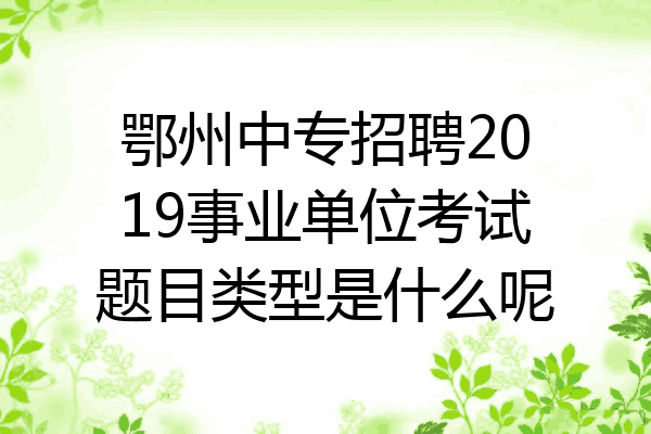 鄂州中专招聘2019事业单位考试题目类型是什么呢