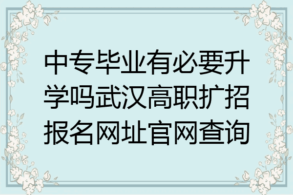 中专毕业有必要升学吗武汉高职扩招报名网址官网查询