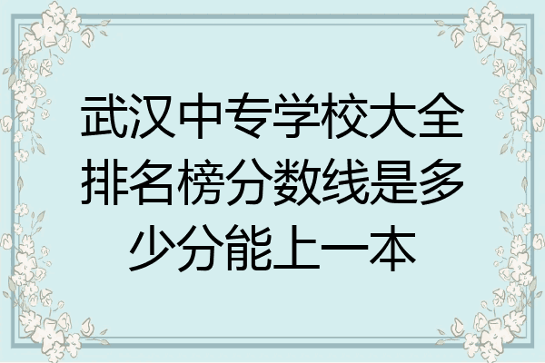 武汉中专学校大全排名榜分数线是多少分能上一本