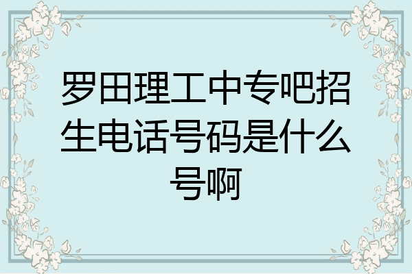 罗田理工中专吧招生电话号码是什么号啊