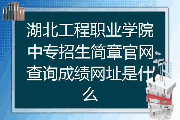 湖北工程职业学院中专招生简章官网查询成绩网址是什么