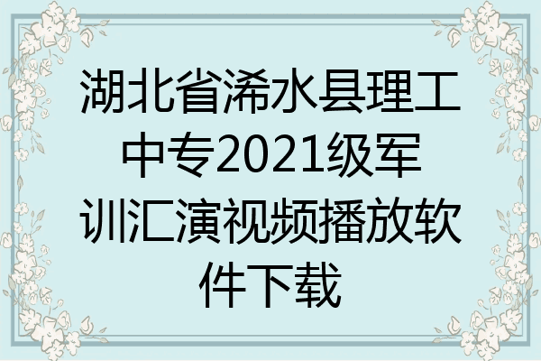 湖北省浠水县理工中专2021级军训汇演视频播放软件下载