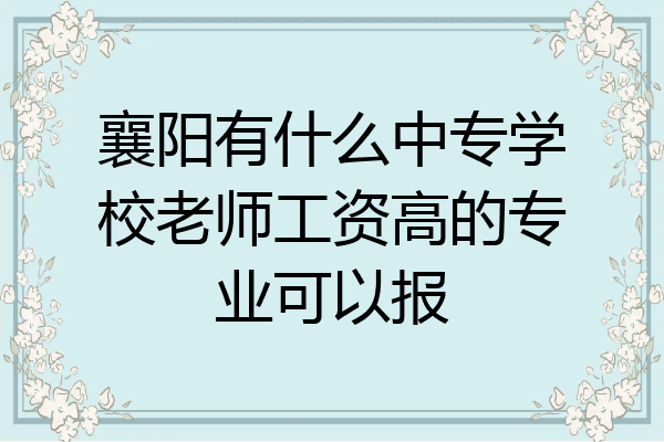 襄阳有什么中专学校老师工资高的专业可以报