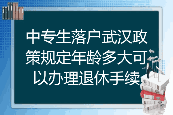 中专生落户武汉政策规定年龄多大可以办理退休手续