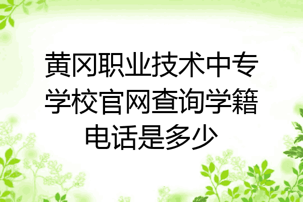 黄冈职业技术中专学校官网查询学籍电话是多少