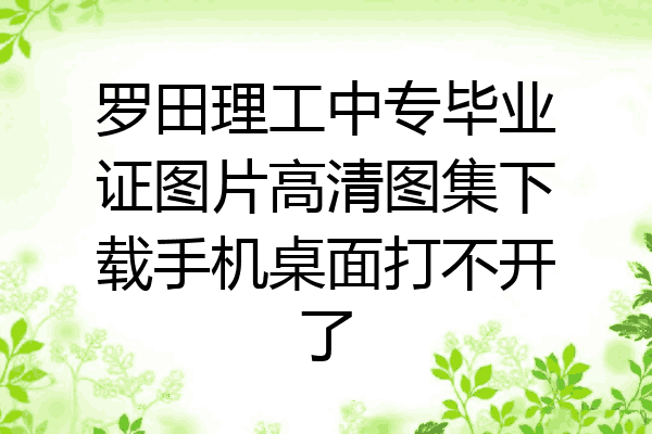 罗田理工中专毕业证图片高清图集下载手机桌面打不开了